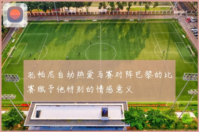 孔帕尼自幼热爱马赛对阵巴黎的比赛赋予他特别的情感意义