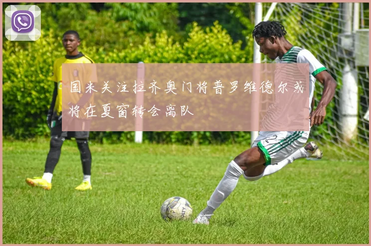 国米关注拉齐奥门将普罗维德尔或将在夏窗转会离队