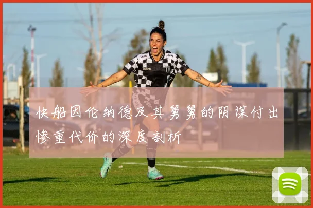 快船因伦纳德及其舅舅的阴谋付出惨重代价的深度剖析