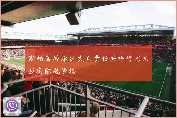 斯帕莱蒂承认失利责任并呼吁尤文应有欧冠资格