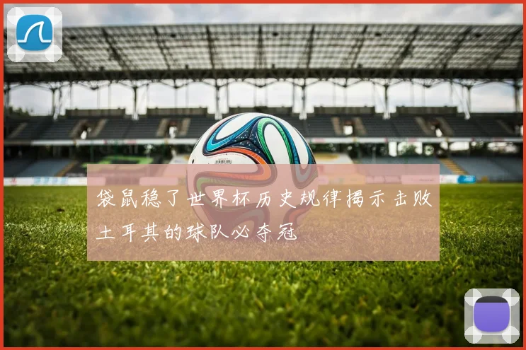 袋鼠稳了世界杯历史规律揭示击败土耳其的球队必夺冠