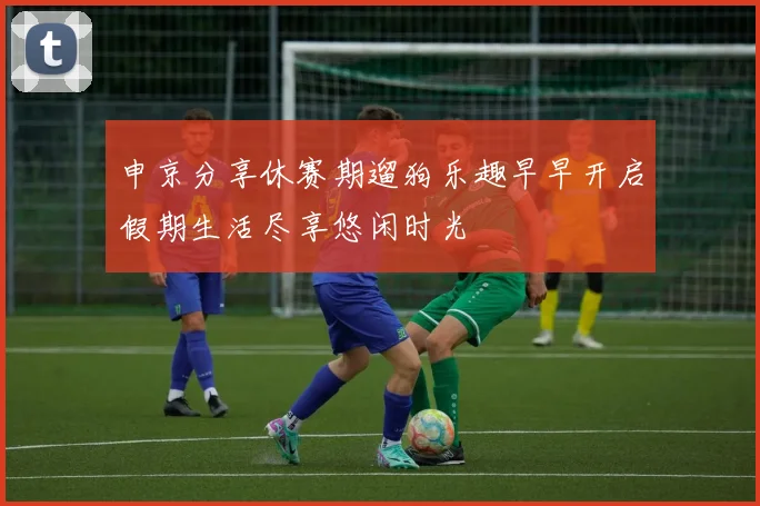 申京分享休赛期遛狗乐趣早早开启假期生活尽享悠闲时光