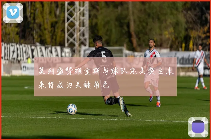 莱利盛赞维金斯与球队完美契合未来将成为关键角色