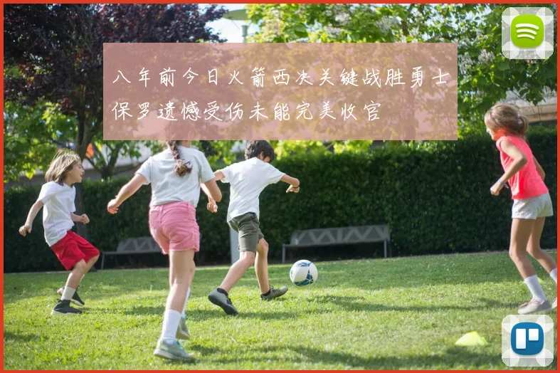 八年前今日火箭西决关键战胜勇士保罗遗憾受伤未能完美收官