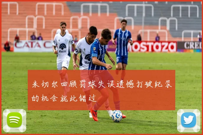 米切尔回顾罚球失误遗憾打破纪录的机会就此错过