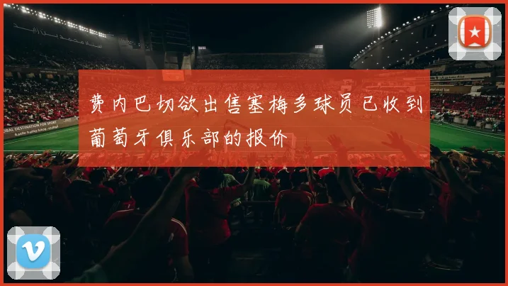 费内巴切欲出售塞梅多球员已收到葡萄牙俱乐部的报价