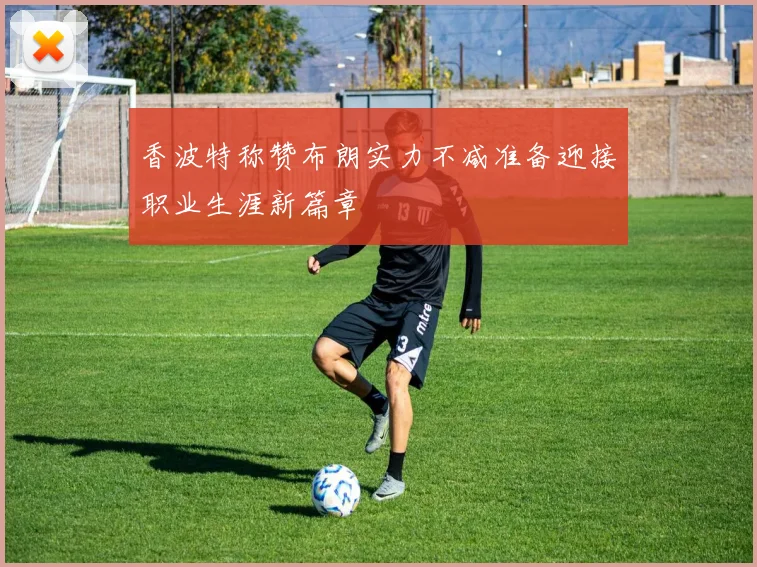 香波特称赞布朗实力不减准备迎接职业生涯新篇章