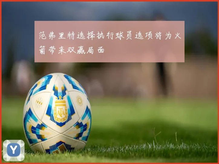 范弗里特选择执行球员选项将为火箭带来双赢局面