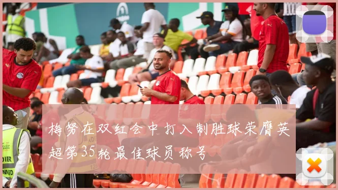 梅努在双红会中打入制胜球荣膺英超第35轮最佳球员称号