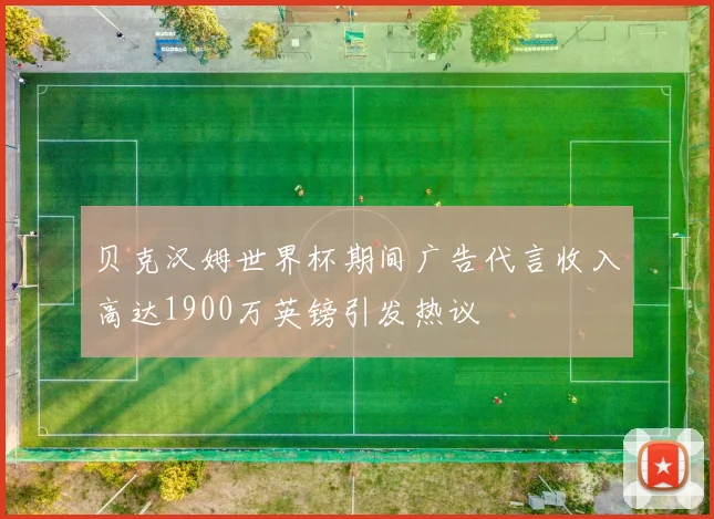贝克汉姆世界杯期间广告代言收入高达1900万英镑引发热议