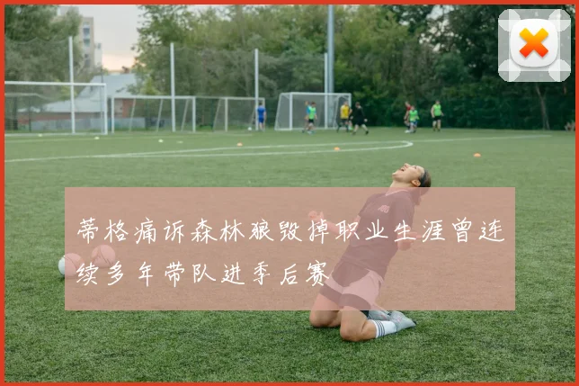 蒂格痛诉森林狼毁掉职业生涯曾连续多年带队进季后赛