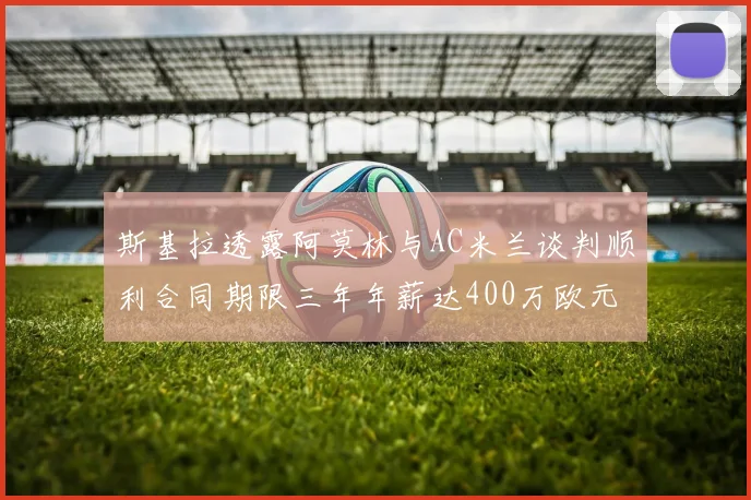 斯基拉透露阿莫林与AC米兰谈判顺利合同期限三年年薪达400万欧元
